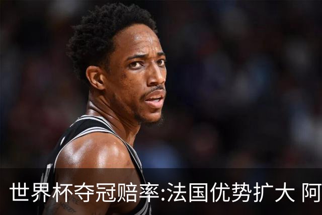 世界杯夺冠赔率:法国优势扩大 阿根廷西班牙紧追