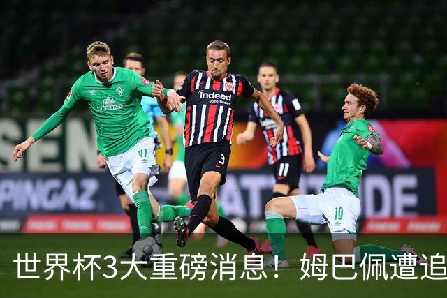世界杯3大重磅消息！姆巴佩遭追罚危机，法国正式申诉，FIFA官宣重拳重审