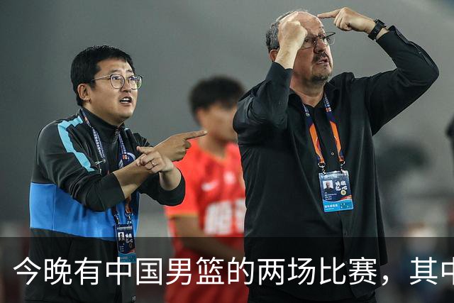 今晚有中国男篮的两场比赛，其中一场比赛CCTV5+将现场转播