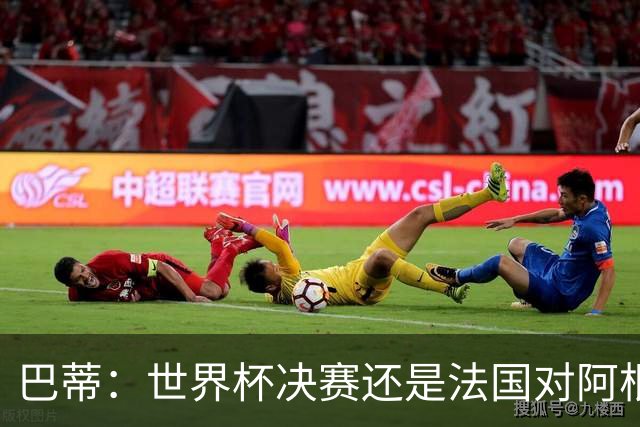 巴蒂：世界杯决赛还是法国对阿根廷 我会回佛罗伦萨参加百年庆典