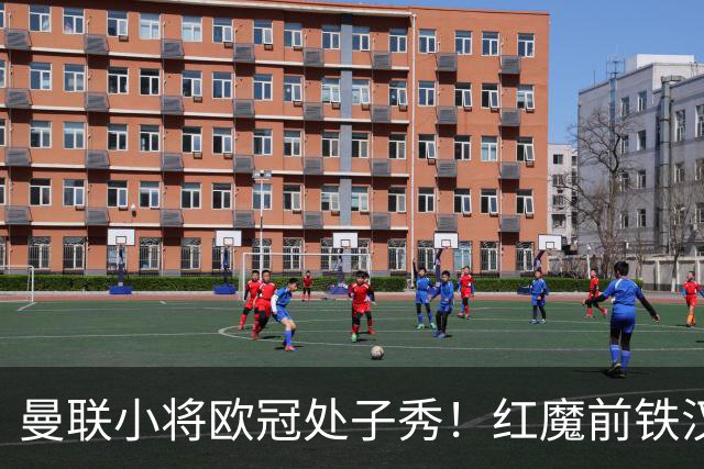 曼联小将欧冠处子秀！红魔前铁汉看哭：我儿子！