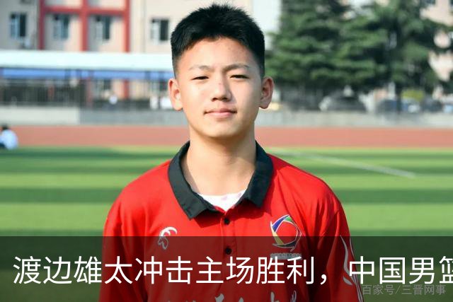 渡边雄太冲击主场胜利，中国男篮需警惕忍不住的对手