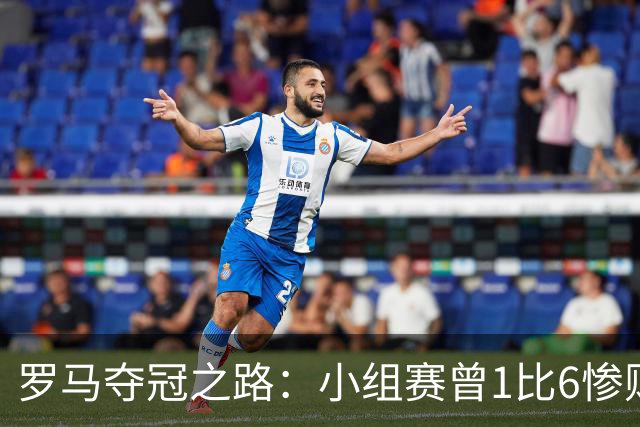 罗马夺冠之路：小组赛曾1比6惨败 4遇博德闪耀只1胜