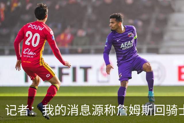 记者：我的消息源称詹姆斯回骑士 他和米切尔哈登一直在商讨联手