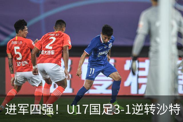 进军四强！U17国足3-1逆转沙特 何思凡传射+一条龙万项赵松源破门
