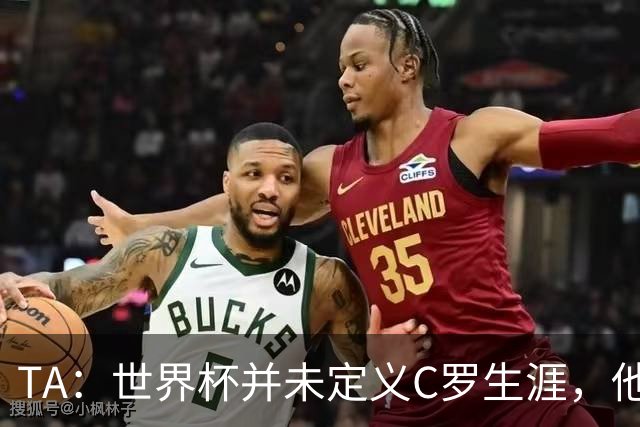 TA：世界杯并未定义C罗生涯，他的职业生涯由他创造的纪录来定义